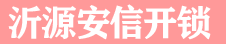 沂源开锁 沂源开锁公司 换锁芯 配汽车钥匙_沂源安信开锁公司